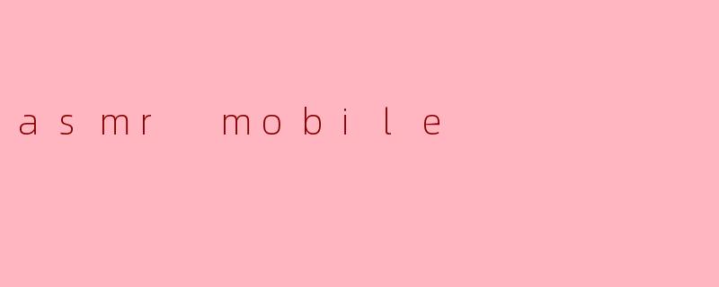 什么是ASMRMobile？